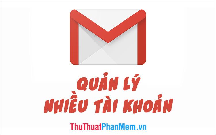 Cách quản lý hiệu quả nhiều tài khoản Email chỉ với một tài khoản Gmail duy nhất