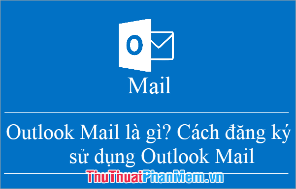 Outlook Mail là gì? Hướng dẫn đăng ký và sử dụng Outlook Mail dành cho người mới