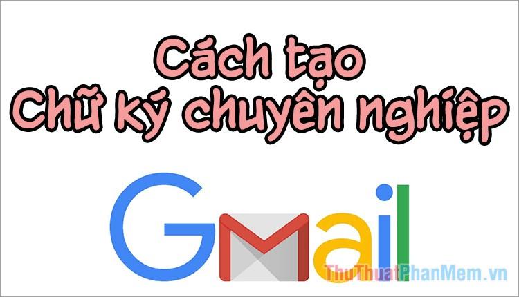 Hướng dẫn thiết kế chữ ký Gmail chuyên nghiệp và ấn tượng năm 2025