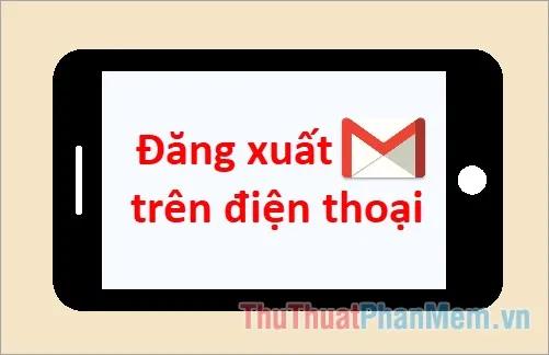 Hướng dẫn chi tiết cách đăng xuất Gmail trên điện thoại