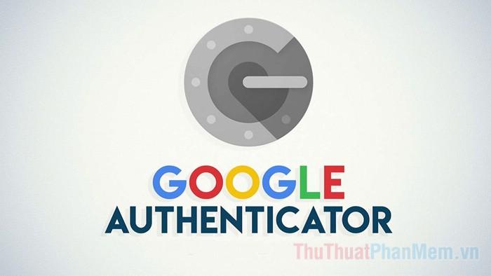 Google Authenticator là gì? Hướng dẫn chi tiết cách sử dụng Google Authenticator để bảo vệ tài khoản Google