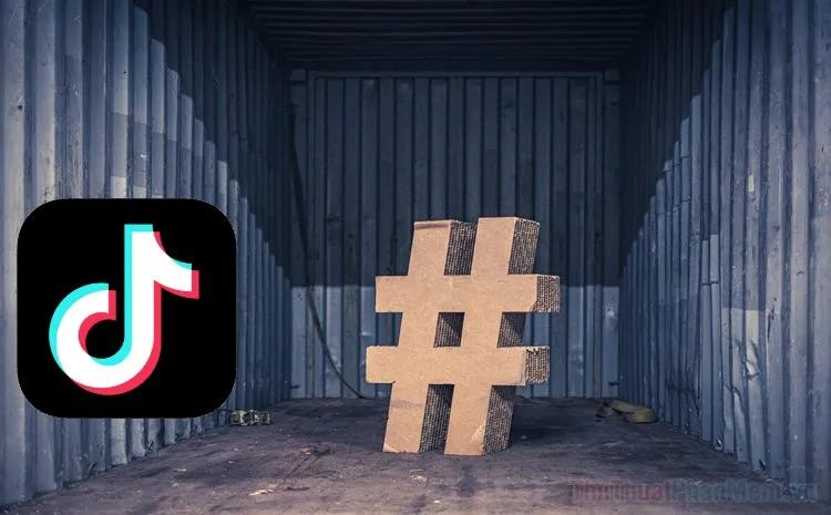 4 Bí quyết sử dụng hashtag hiệu quả trên TikTok