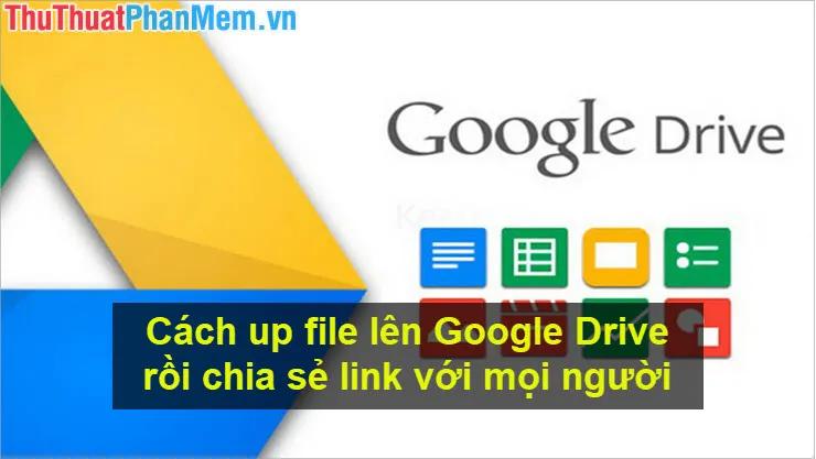 Hướng dẫn chi tiết cách tải file lên Google Drive và chia sẻ liên kết đến mọi người