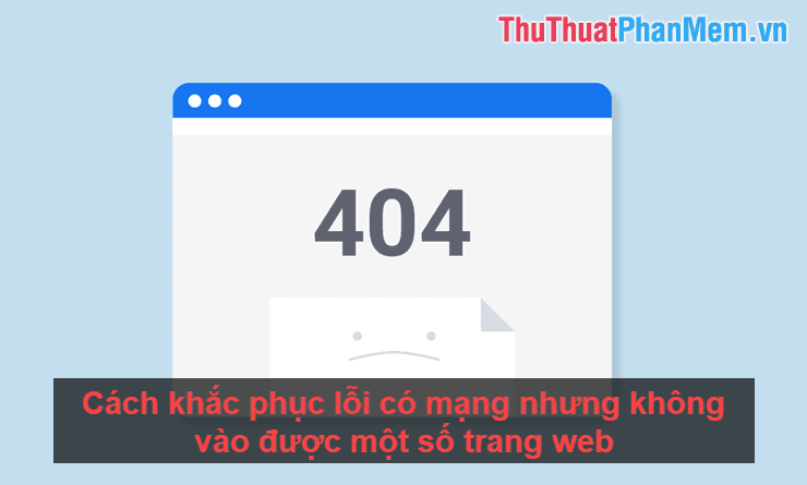 Giải pháp khắc phục lỗi có mạng nhưng không thể truy cập một số trang web