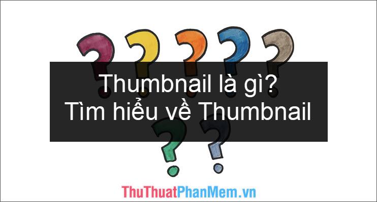 Thumbnail là gì? Khám phá khái niệm và tầm quan trọng của Thumbnail