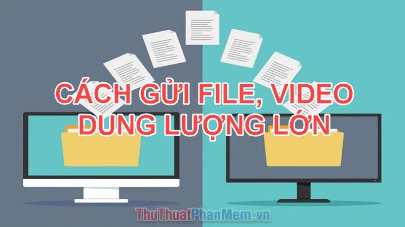 Cách thức gửi File và Video dung lượng lớn qua Internet một cách nhanh chóng và dễ dàng