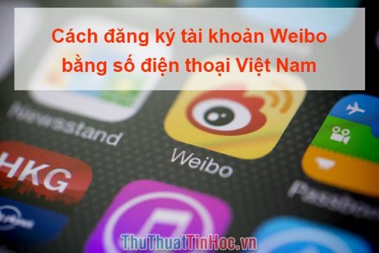 Hướng dẫn đăng ký tài khoản Weibo bằng số điện thoại Việt Nam