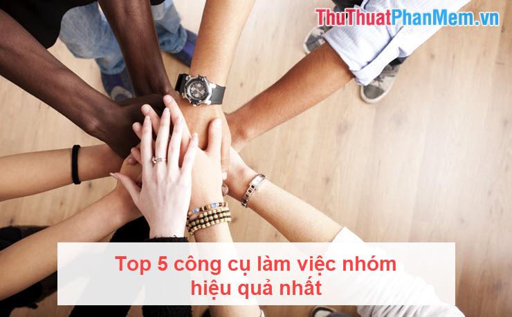 Top 5 công cụ làm việc nhóm hiệu quả nhất hiện nay