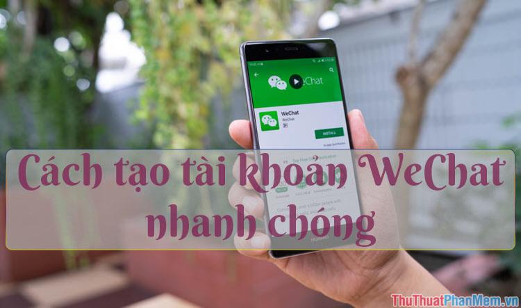 Hướng dẫn đăng ký và tạo tài khoản Wechat một cách đơn giản, nhanh chóng