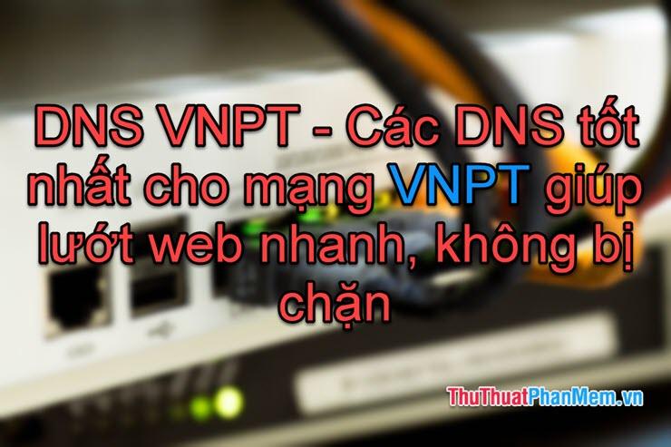 DNS VNPT - Những DNS tối ưu nhất dành cho mạng VNPT, giúp tăng tốc độ lướt web và vượt qua các rào cản truy cập.