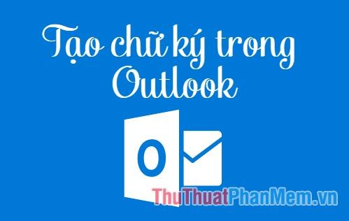 Hướng dẫn chi tiết cách tạo chữ ký trong Outlook