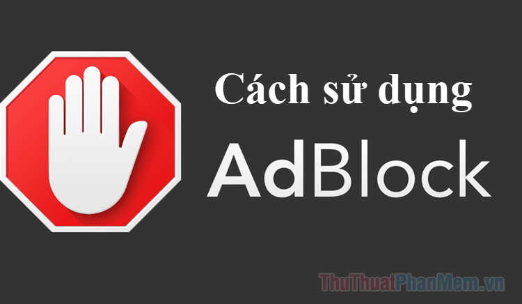 Adblock là gì? Hướng dẫn sử dụng Adblock để chặn quảng cáo hiệu quả