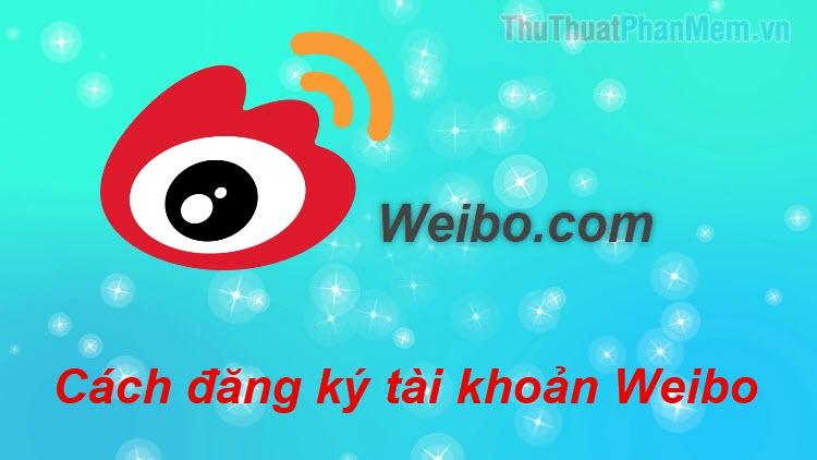 Hướng dẫn chi tiết cách đăng ký tài khoản Weibo