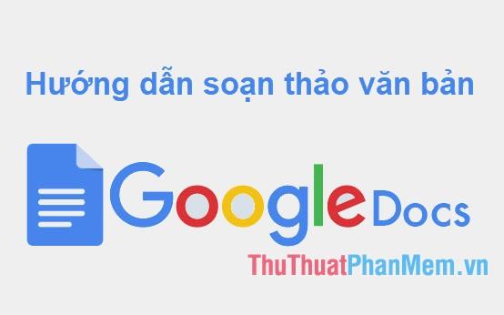 Hướng dẫn cách tạo và chỉnh sửa văn bản trên Google Tài Liệu (Google Docs)