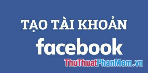 Hướng dẫn đăng ký tài khoản Facebook cho người mới bắt đầu - Khám phá thế giới kết nối