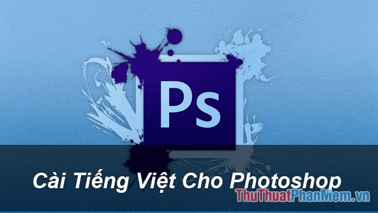 Hướng dẫn chi tiết cách cài đặt ngôn ngữ tiếng Việt cho Photoshop