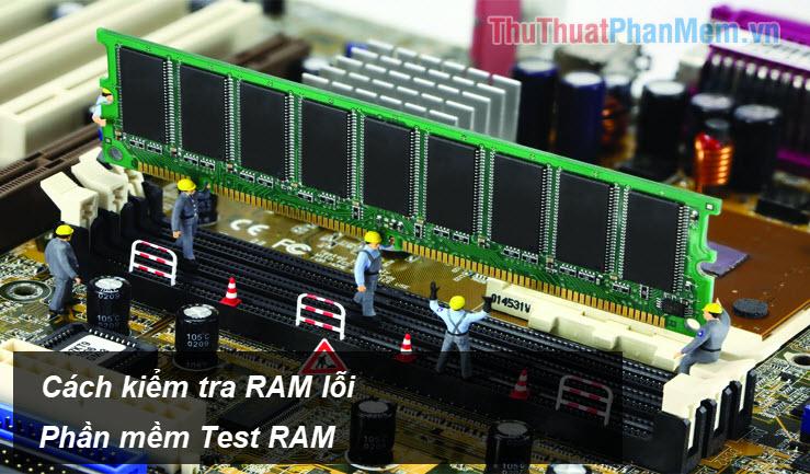 Cách kiểm tra lỗi RAM và các phần mềm hỗ trợ hiệu quả