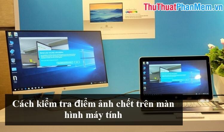 Hướng dẫn chi tiết cách kiểm tra điểm ảnh chết trên màn hình máy tính và laptop