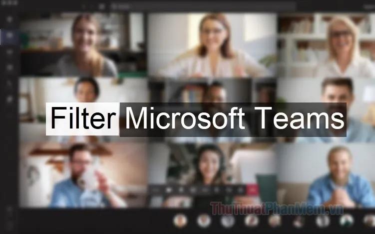 Hướng dẫn sử dụng tính năng Filter trên Microsoft Teams