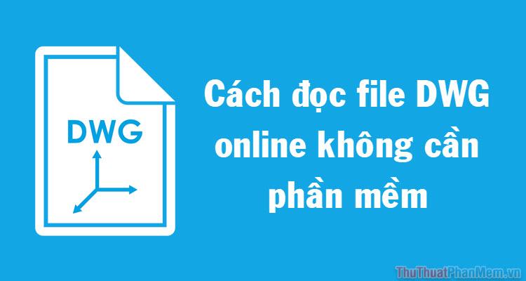 Hướng dẫn đọc file DWG trực tuyến không cần phần mềm