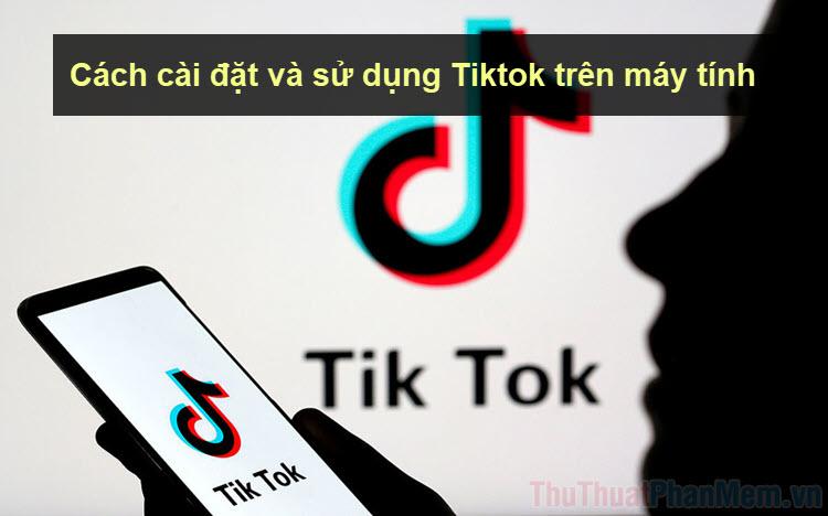 Hướng dẫn chi tiết cách cài đặt và sử dụng TikTok trên máy tính