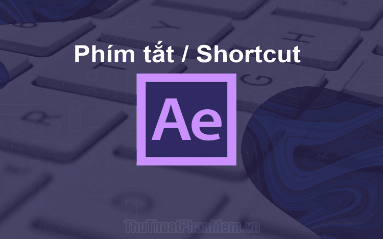 Khám phá toàn bộ phím tắt trong Adobe After Effect - Tối ưu hóa hiệu suất làm việc