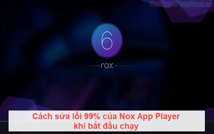 Hướng dẫn khắc phục 99% lỗi thường gặp khi khởi động Nox App Player