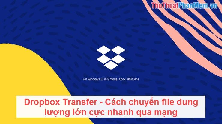 Dropbox Transfer - Giải pháp chuyển file dung lượng lớn siêu tốc qua mạng