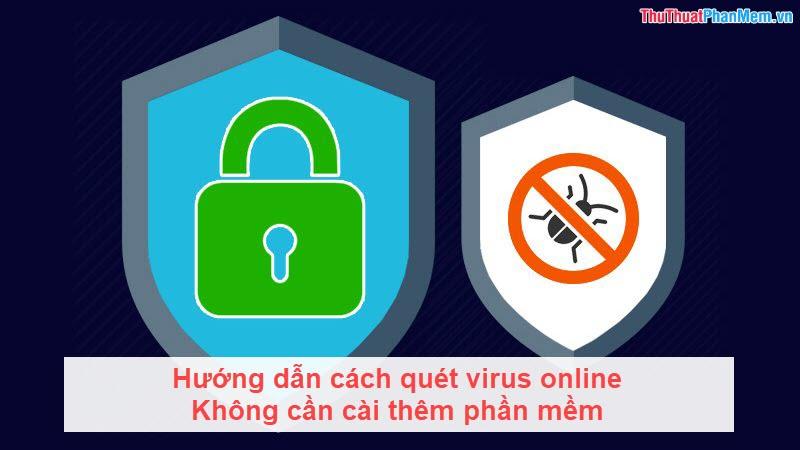 Hướng dẫn quét virus trực tuyến không cần cài đặt phần mềm