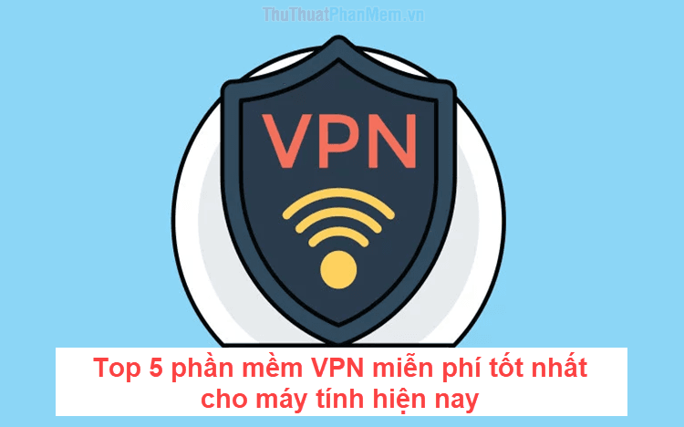 Top 5 ứng dụng VPN miễn phí hàng đầu dành cho máy tính hiện nay