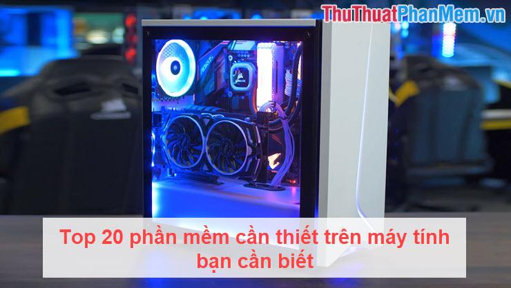 Top 20 phần mềm không thể bỏ qua cho máy tính năm 2025