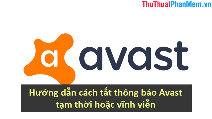 Hướng dẫn chi tiết cách tắt thông báo Avast tạm thời hoặc vĩnh viễn