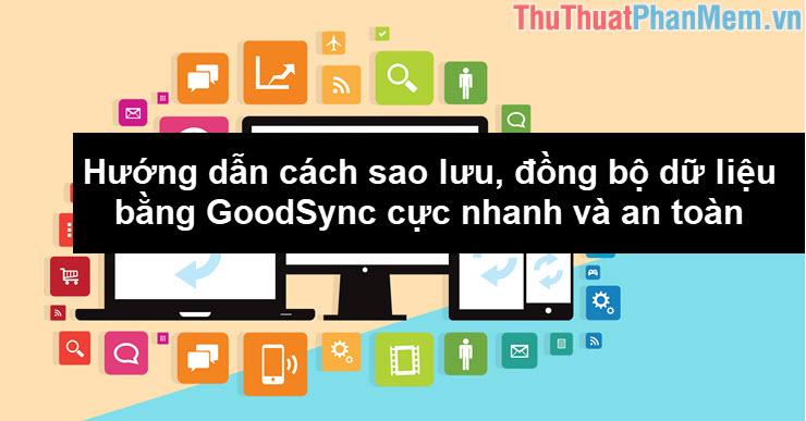 Hướng dẫn chi tiết cách sao lưu và đồng bộ dữ liệu nhanh chóng, bảo mật với GoodSync