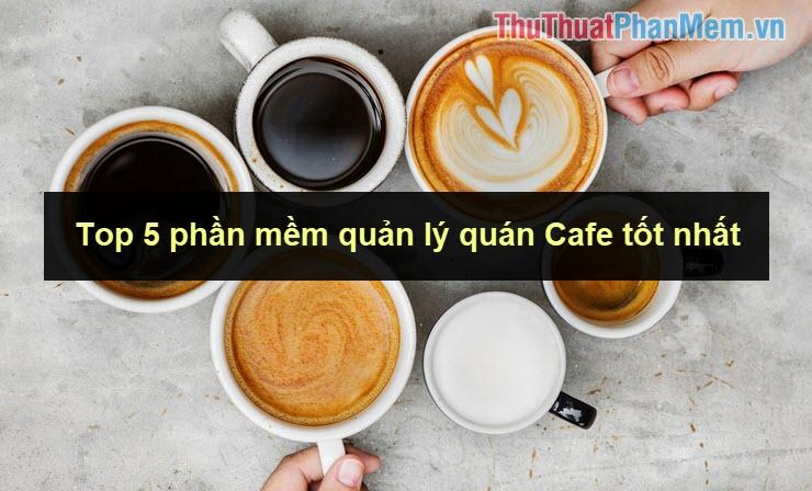 Top 5 phần mềm quản lý quán Cafe hàng đầu năm 2025