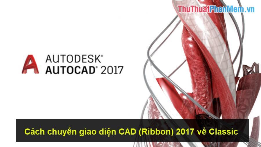 Hướng dẫn chuyển đổi giao diện CAD (Ribbon) 2017 về Classic