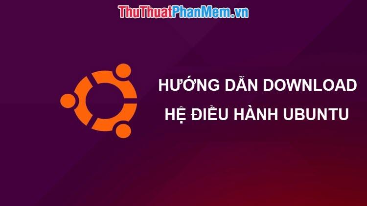 Hướng dẫn chi tiết cách tải và cài đặt Ubuntu phiên bản mới nhất