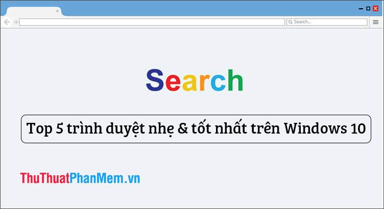 Top 5 trình duyệt nhẹ và hiệu quả nhất dành cho máy tính Windows 10 hiện nay