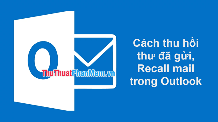 Hướng dẫn thu hồi email đã gửi với tính năng Recall trong Outlook