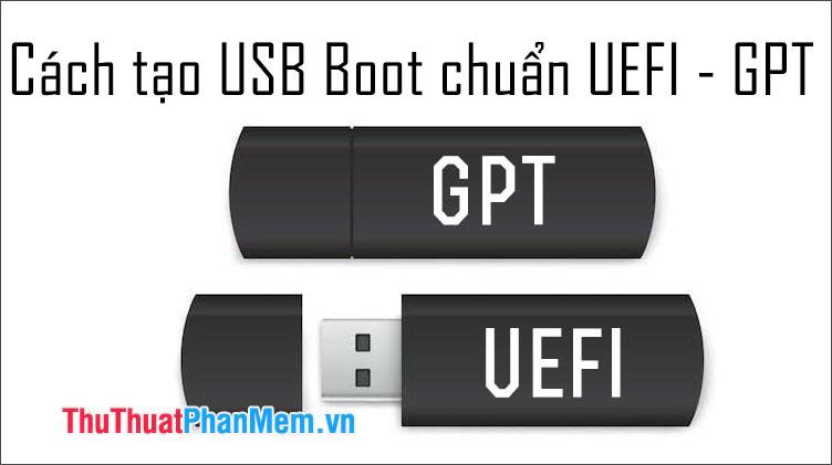 Hướng dẫn chi tiết cách tạo USB BOOT chuẩn UEFI - GPT đạt chuẩn