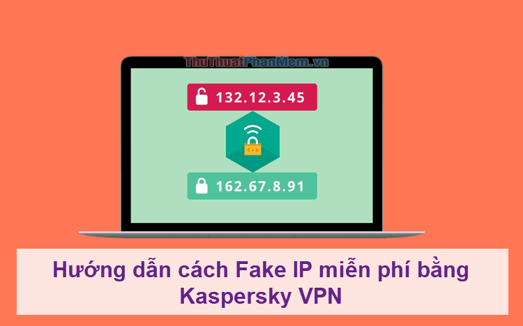 Hướng dẫn chi tiết cách Fake IP miễn phí với Kaspersky VPN