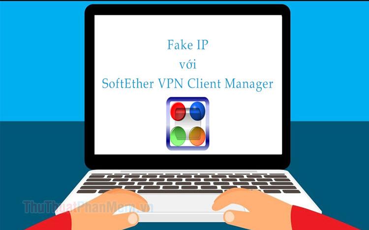 Hướng dẫn chi tiết cách giả lập IP sử dụng SoftEther VPN Client Manager