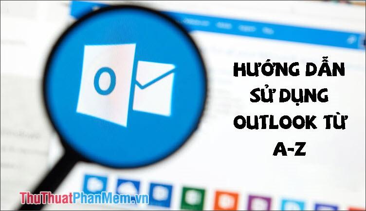 Hướng dẫn chi tiết cách sử dụng Outlook từ A đến Z dành cho người mới bắt đầu