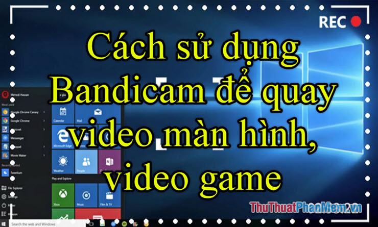 Hướng dẫn chi tiết cách sử dụng Bandicam để quay video màn hình và trò chơi