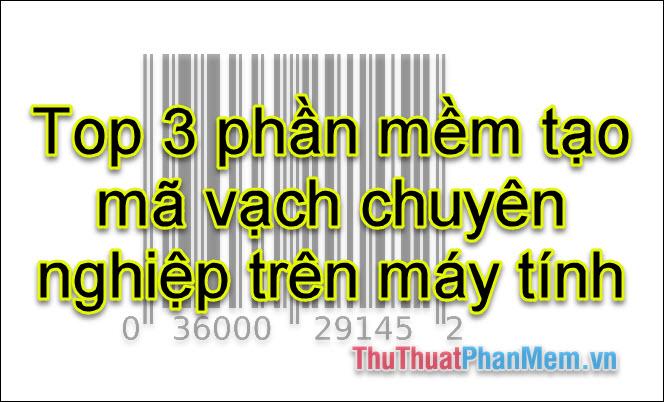 Top 3 phần mềm tạo mã vạch chuyên nghiệp dành cho máy tính