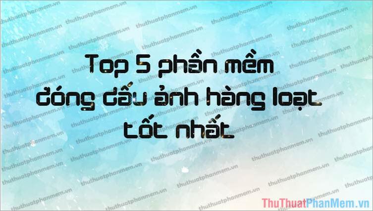 Top 5 phần mềm Watermark - Giải pháp đóng dấu ảnh hàng loạt hiệu quả nhất