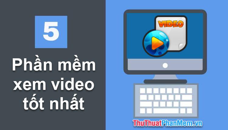 Top 5 phần mềm xem video và phim chất lượng nhất dành cho máy tính năm 2025