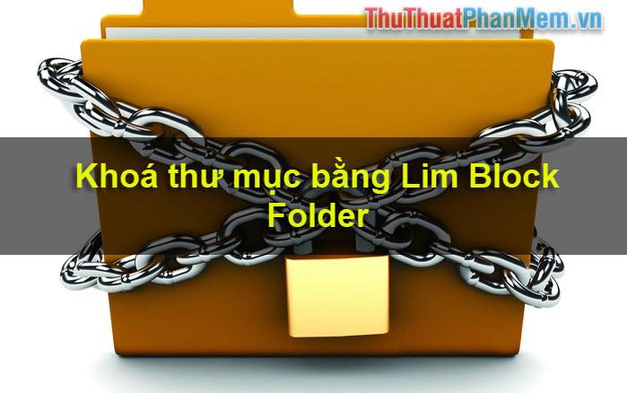 Hướng dẫn thiết lập mật khẩu bảo vệ thư mục với phần mềm Lim Block Folder