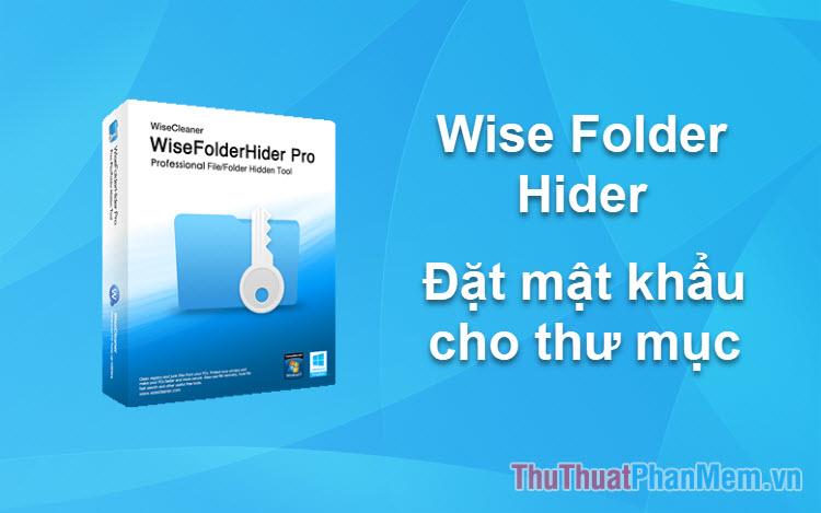 Hướng dẫn đặt mật khẩu bảo vệ thư mục với phần mềm Wise Folder Hider