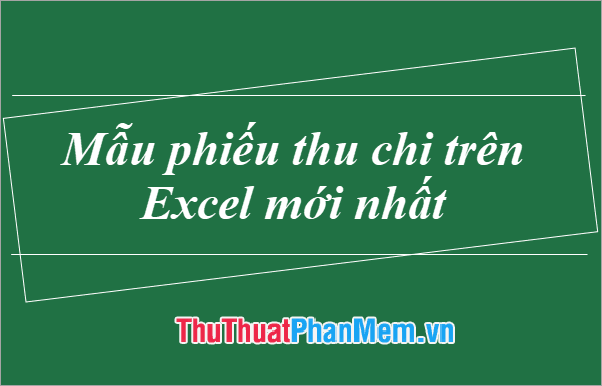 Mẫu phiếu thu, chi trên Excel phiên bản mới nhất 2025 dành cho quản lý tài chính