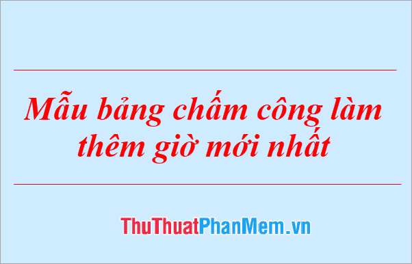 Mẫu bảng chấm công làm thêm giờ mới nhất năm 2025 - Công cụ hỗ trợ quản lý hiệu quả